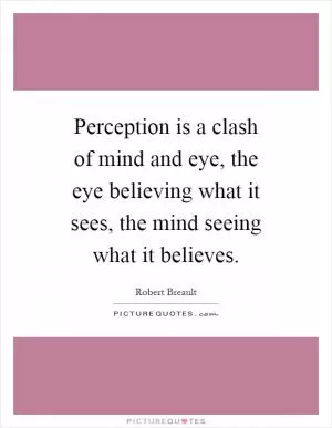 Perception is a clash of mind and eye, the eye believing what it sees, the mind seeing what it believes Picture Quote #1