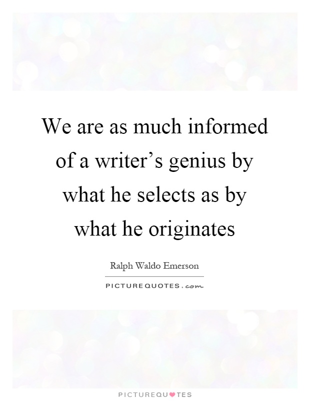 We are as much informed of a writer's genius by what he selects as by what he originates Picture Quote #1