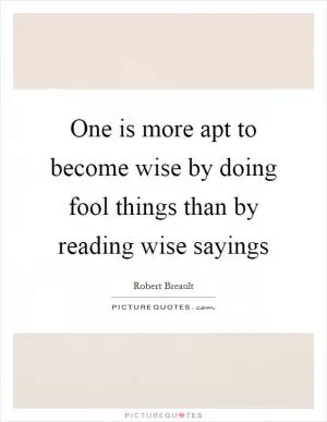 One is more apt to become wise by doing fool things than by reading wise sayings Picture Quote #1