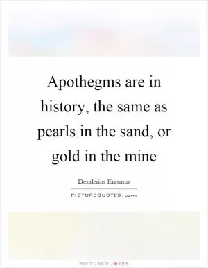 Apothegms are in history, the same as pearls in the sand, or gold in the mine Picture Quote #1
