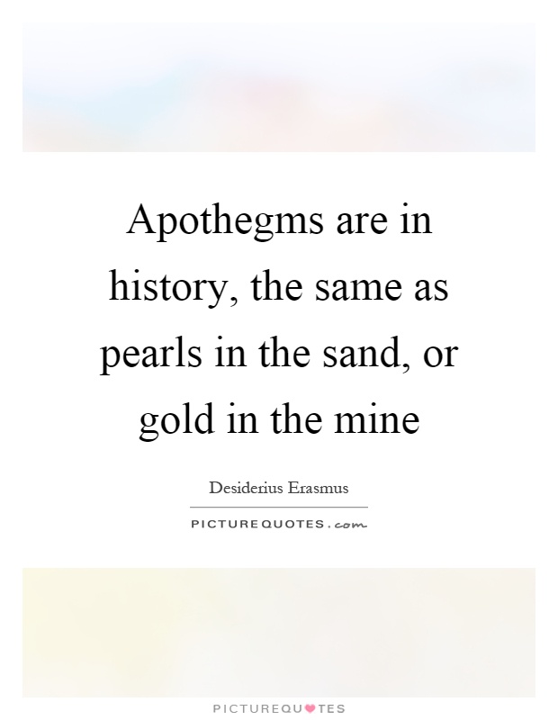 Apothegms are in history, the same as pearls in the sand, or gold in the mine Picture Quote #1