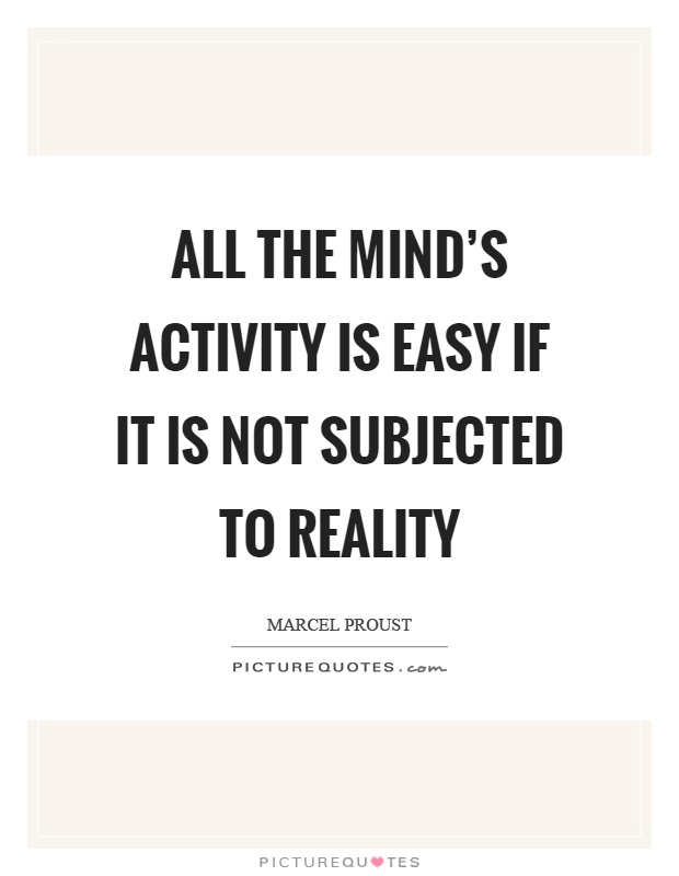 All the mind's activity is easy if it is not subjected to reality Picture Quote #1