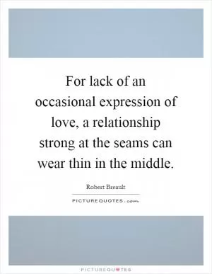 For lack of an occasional expression of love, a relationship strong at the seams can wear thin in the middle Picture Quote #1