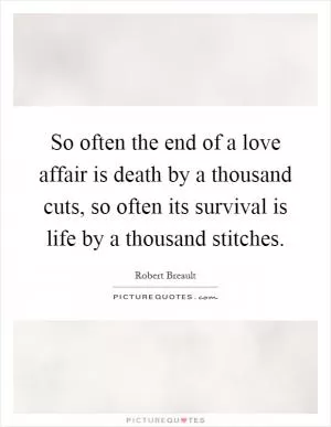 So often the end of a love affair is death by a thousand cuts, so often its survival is life by a thousand stitches Picture Quote #1