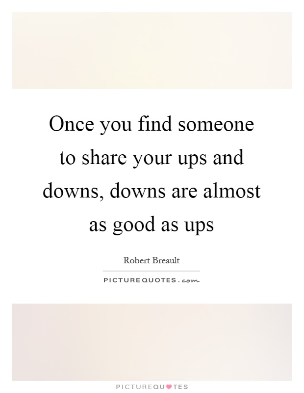 Once you find someone to share your ups and downs, downs are almost as good as ups Picture Quote #1