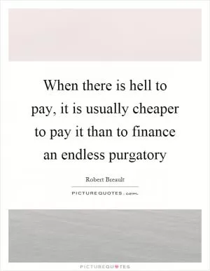 When there is hell to pay, it is usually cheaper to pay it than to finance an endless purgatory Picture Quote #1
