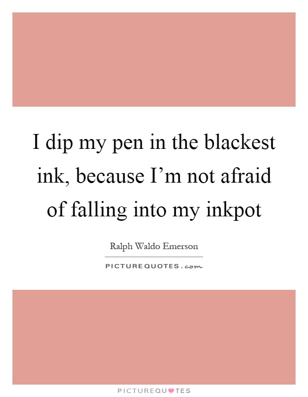 I dip my pen in the blackest ink, because I'm not afraid of falling into my inkpot Picture Quote #1