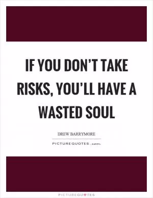 If you don’t take risks, you’ll have a wasted soul Picture Quote #1