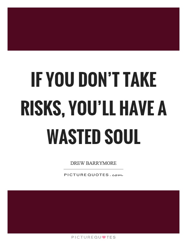 If you don't take risks, you'll have a wasted soul Picture Quote #1