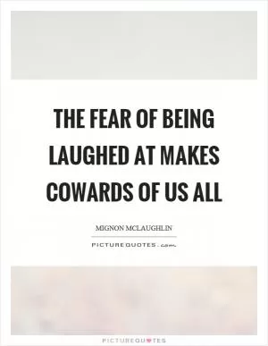 The fear of being laughed at makes cowards of us all Picture Quote #1