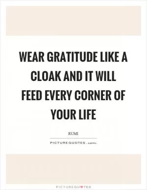 Wear gratitude like a cloak and it will feed every corner of your life Picture Quote #1