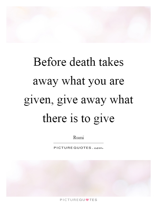 Before death takes away what you are given, give away what there is to give Picture Quote #1