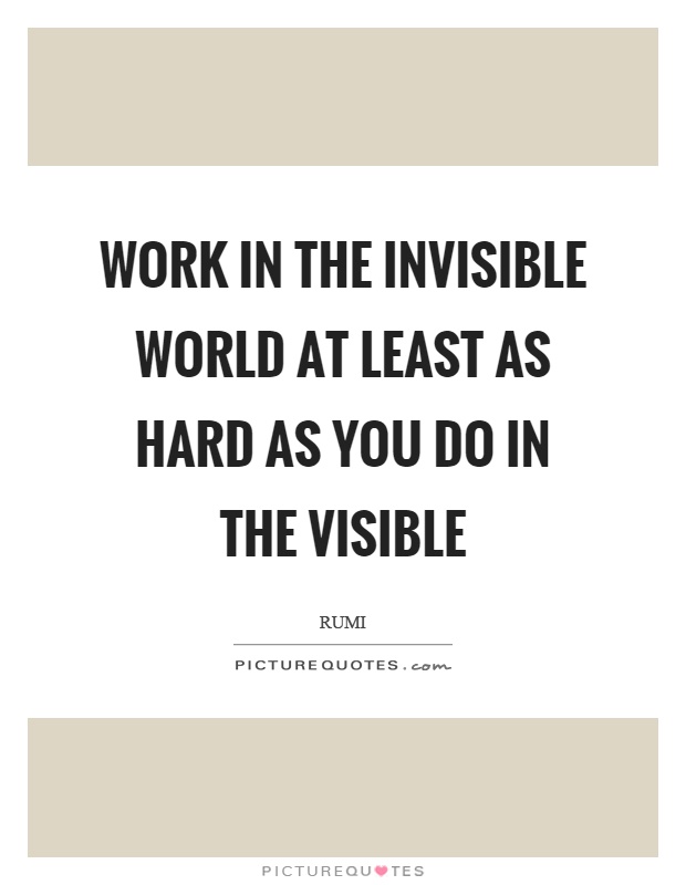 Work in the invisible world at least as hard as you do in the visible Picture Quote #1