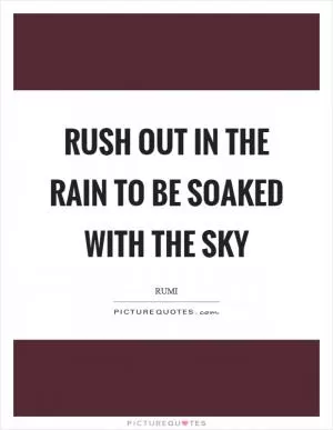 Rush out in the rain to be soaked with the sky Picture Quote #1