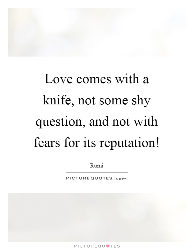 Love comes with a knife, not some shy question, and not with fears for its reputation! Picture Quote #1
