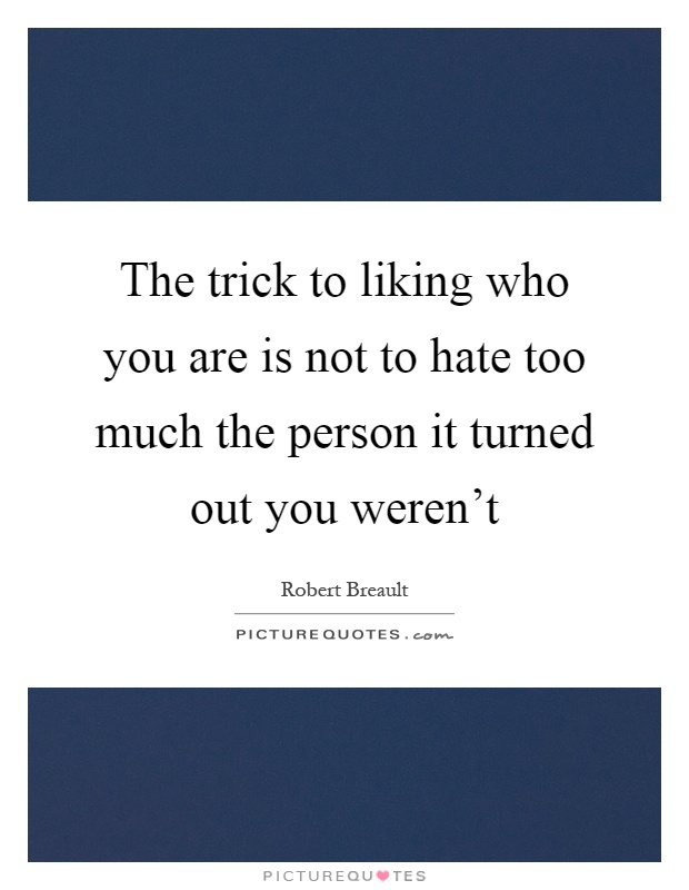 The trick to liking who you are is not to hate too much the person it turned out you weren't Picture Quote #1