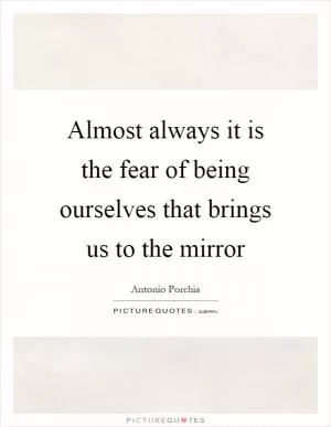 Almost always it is the fear of being ourselves that brings us to the mirror Picture Quote #1