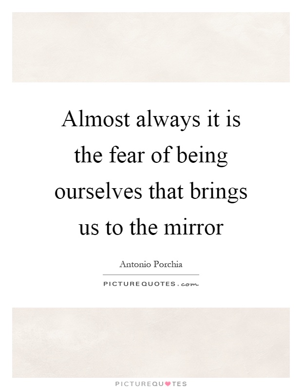 Almost always it is the fear of being ourselves that brings us to the mirror Picture Quote #1