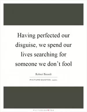 Having perfected our disguise, we spend our lives searching for someone we don’t fool Picture Quote #1