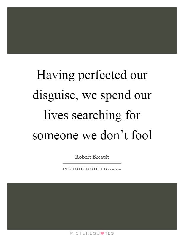 Having perfected our disguise, we spend our lives searching for someone we don't fool Picture Quote #1