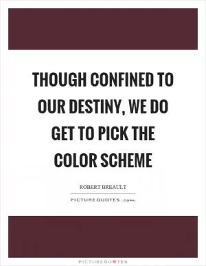 Though confined to our destiny, we do get to pick the color scheme Picture Quote #1