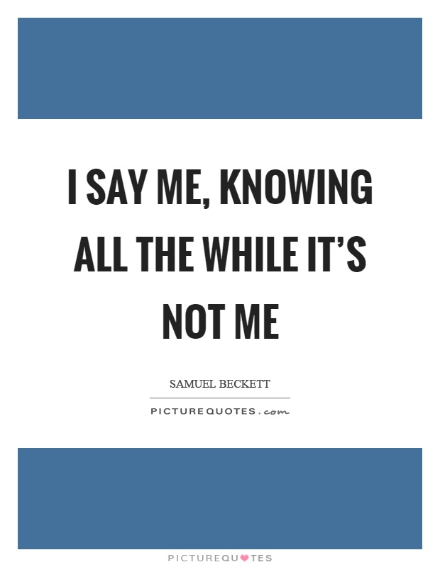 I say me, knowing all the while it's not me Picture Quote #1