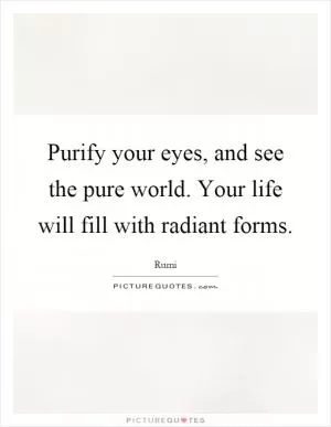 Purify your eyes, and see the pure world. Your life will fill with radiant forms Picture Quote #1