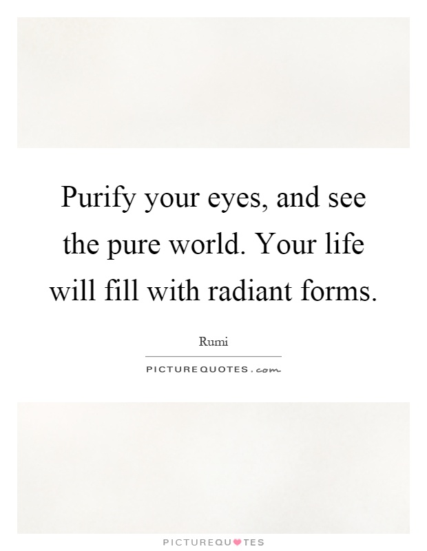 Purify your eyes, and see the pure world. Your life will fill with radiant forms Picture Quote #1