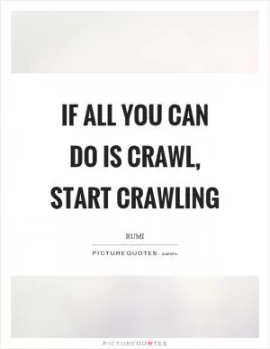 If all you can do is crawl, start crawling Picture Quote #1