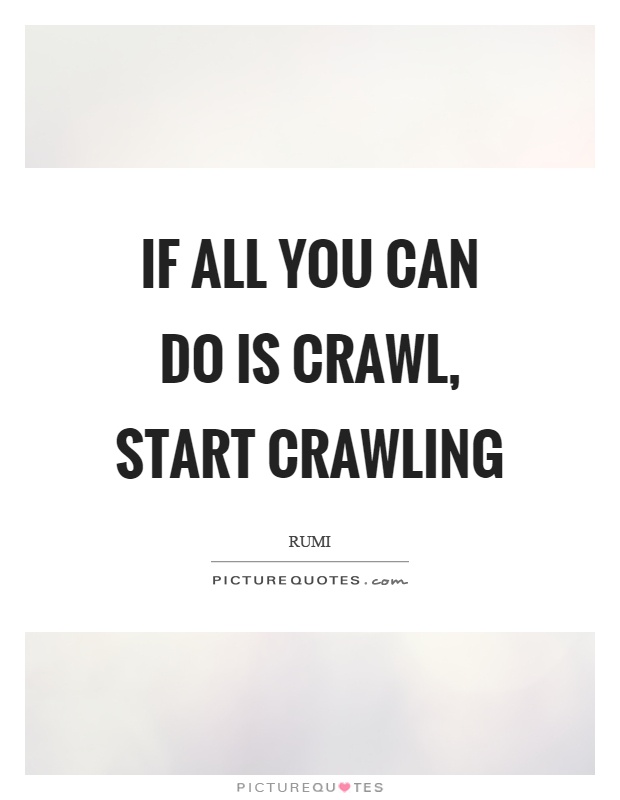 If all you can do is crawl, start crawling Picture Quote #1