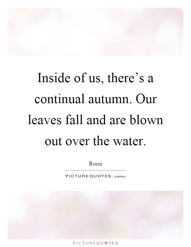 Inside of us, there's a continual autumn. Our leaves fall and are blown out over the water Picture Quote #1