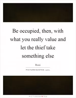 Be occupied, then, with what you really value and let the thief take something else Picture Quote #1