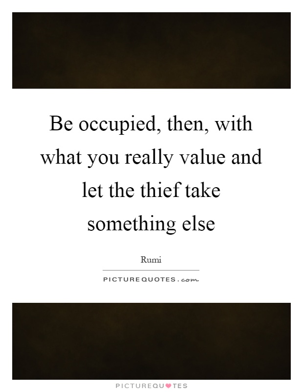 Be occupied, then, with what you really value and let the thief take something else Picture Quote #1
