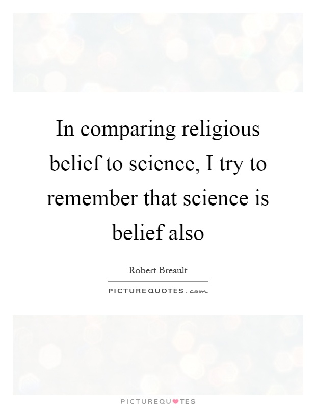In comparing religious belief to science, I try to remember that science is belief also Picture Quote #1