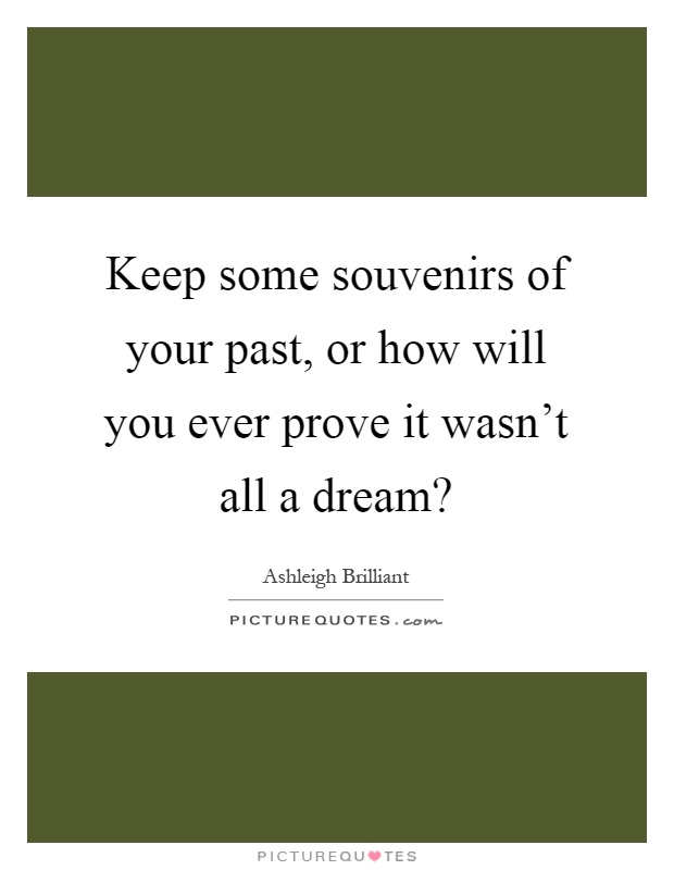 Keep some souvenirs of your past, or how will you ever prove it wasn't all a dream? Picture Quote #1