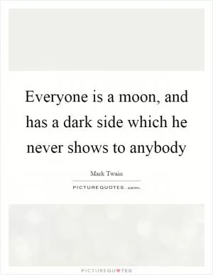 Everyone is a moon, and has a dark side which he never shows to anybody Picture Quote #1