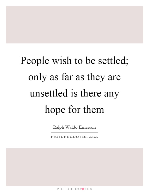 People wish to be settled; only as far as they are unsettled is there any hope for them Picture Quote #1