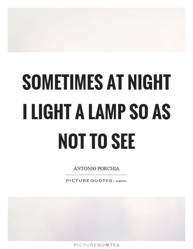 Sometimes at night I light a lamp so as not to see Picture Quote #1