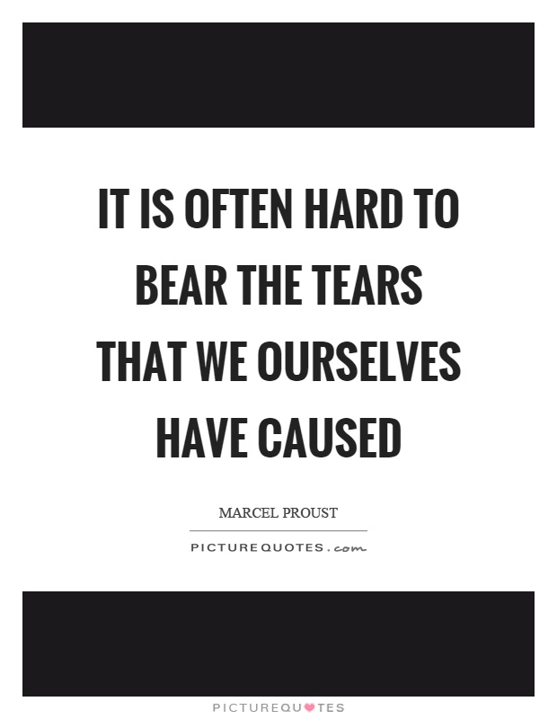 It is often hard to bear the tears that we ourselves have caused Picture Quote #1