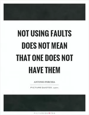 Not using faults does not mean that one does not have them Picture Quote #1