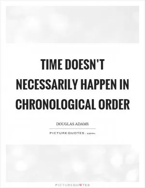 Time doesn’t necessarily happen in chronological order Picture Quote #1