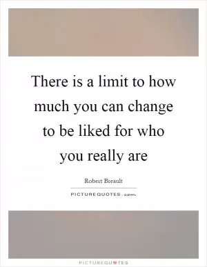 There is a limit to how much you can change to be liked for who you really are Picture Quote #1