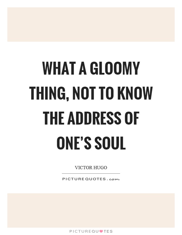 What a gloomy thing, not to know the address of one's soul Picture Quote #1