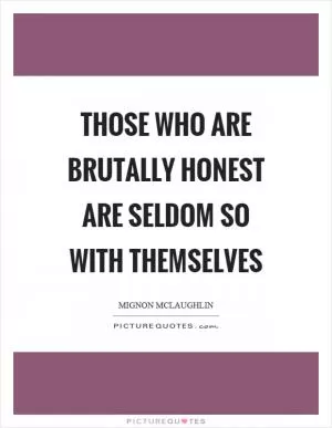 Those who are brutally honest are seldom so with themselves Picture Quote #1