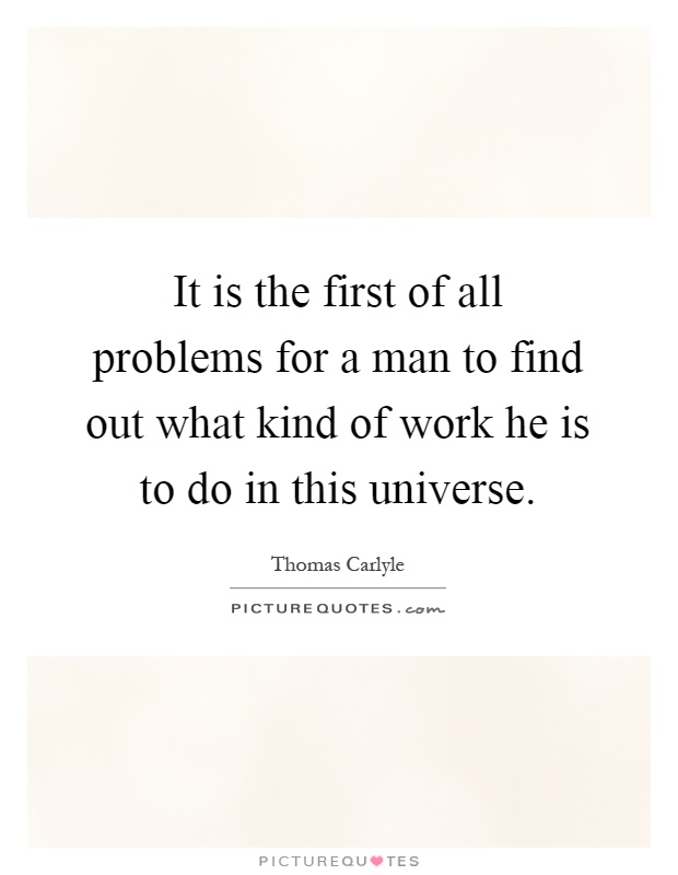 It is the first of all problems for a man to find out what kind of work he is to do in this universe Picture Quote #1