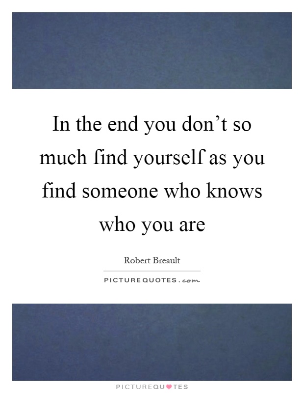In the end you don't so much find yourself as you find someone who knows who you are Picture Quote #1