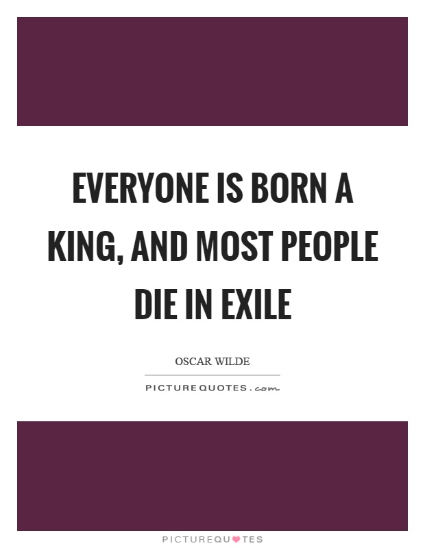 Everyone is born a king, and most people die in exile Picture Quote #1