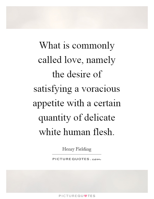 What is commonly called love, namely the desire of satisfying a voracious appetite with a certain quantity of delicate white human flesh Picture Quote #1