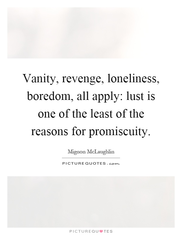 Vanity, revenge, loneliness, boredom, all apply: lust is one of the least of the reasons for promiscuity Picture Quote #1