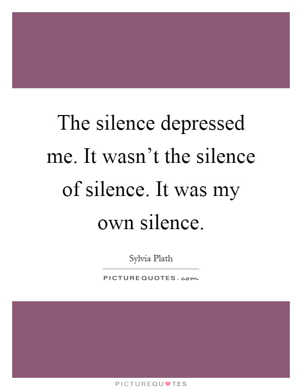 The silence depressed me. It wasn't the silence of silence. It was my own silence Picture Quote #1